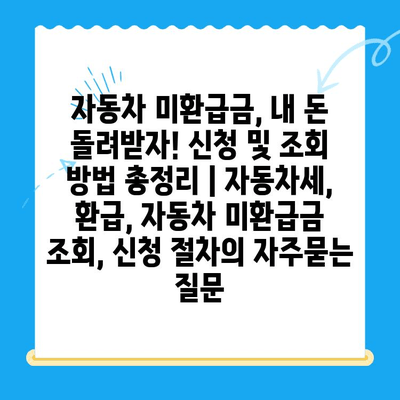 자동차 미환급금, 내 돈 돌려받자! 신청 및 조회 방법 총정리 | 자동차세, 환급, 자동차 미환급금 조회, 신청 절차