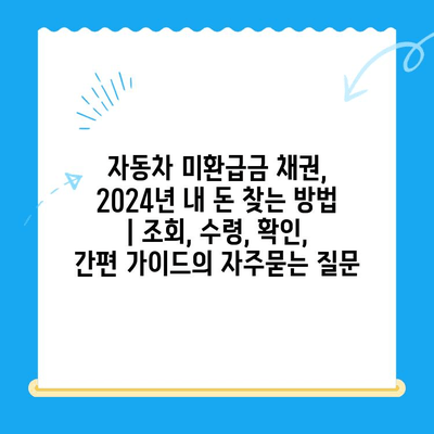자동차 미환급금 채권, 2024년 내 돈 찾는 방법 | 조회, 수령, 확인, 간편 가이드