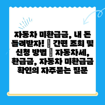 자동차 미환급금, 내 돈 돌려받자! 🔍 간편 조회 및 신청 방법 | 자동차세, 환급금, 자동차 미환급금 확인