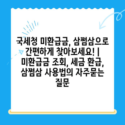 국세청 미환급금, 삼쩜삼으로 간편하게 찾아보세요! | 미환급금 조회, 세금 환급, 삼쩜삼 사용법