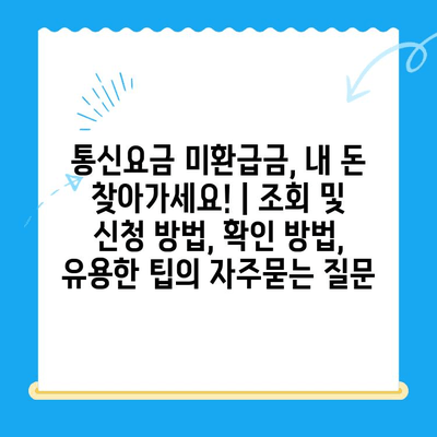통신요금 미환급금, 내 돈 찾아가세요! | 조회 및 신청 방법, 확인 방법, 유용한 팁