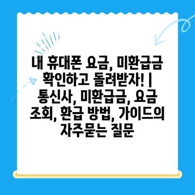 내 휴대폰 요금, 미환급금 확인하고 돌려받자! | 통신사, 미환급금, 요금 조회, 환급 방법, 가이드