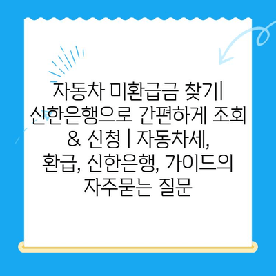 자동차 미환급금 찾기| 신한은행으로 간편하게 조회 & 신청 | 자동차세, 환급, 신한은행, 가이드