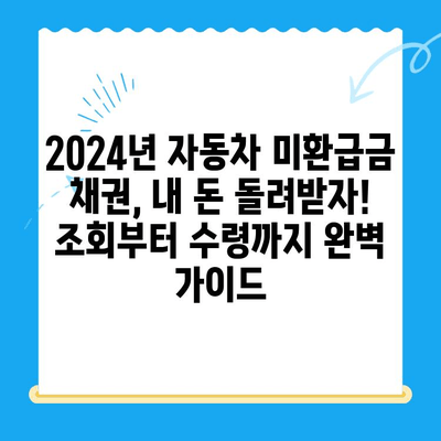 2024년 자동차 미환급금 채권, 내 돈 돌려받자! 조회부터 수령까지 완벽 가이드 | 자동차, 미환급금, 채권, 조회, 수령