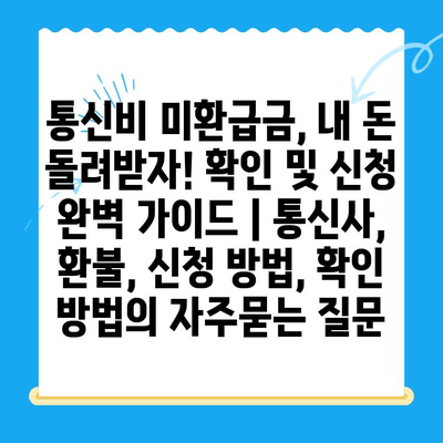 통신비 미환급금, 내 돈 돌려받자! 확인 및 신청 완벽 가이드 | 통신사, 환불, 신청 방법, 확인 방법