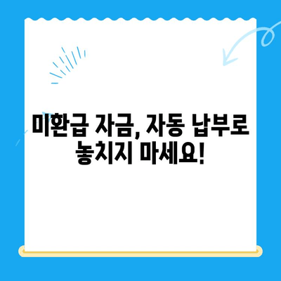 미환급 자금 자동 납부| 재무 관리의 효율적인 방법 | 자동 납부 설정, 미환급 찾기, 재정 관리 팁