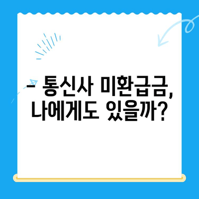 통신사 미환급금, 놓치지 말고 꼭 받으세요! | 확인 방법, 신청 절차, 환급금 종류, 주의 사항