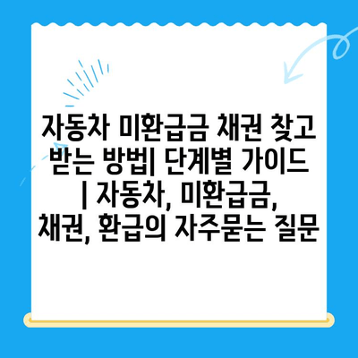 자동차 미환급금 채권 찾고 받는 방법| 단계별 가이드 | 자동차, 미환급금, 채권, 환급