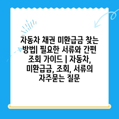 자동차 채권 미환급금 찾는 방법| 필요한 서류와 간편 조회 가이드 | 자동차, 미환급금, 조회, 서류
