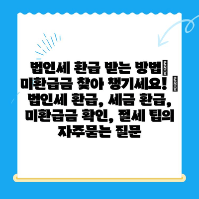 법인세 환급 받는 방법| 미환급금 찾아 챙기세요! | 법인세 환급, 세금 환급, 미환급금 확인, 절세 팁
