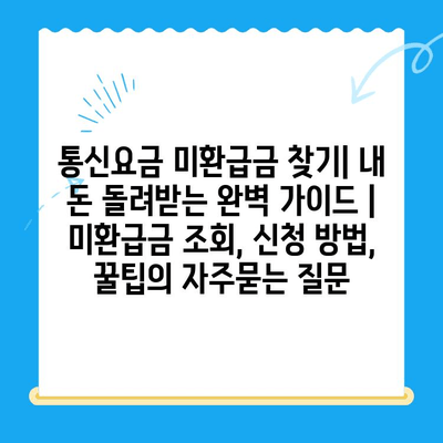 통신요금 미환급금 찾기| 내 돈 돌려받는 완벽 가이드 | 미환급금 조회, 신청 방법, 꿀팁