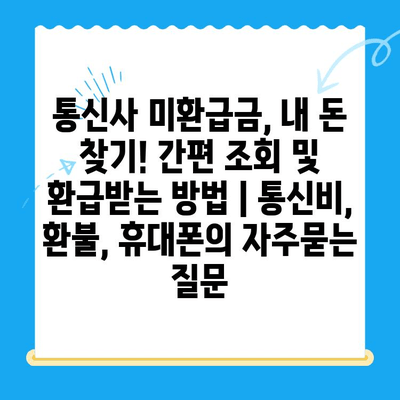 통신사 미환급금, 내 돈 찾기! 간편 조회 및 환급받는 방법 | 통신비, 환불, 휴대폰