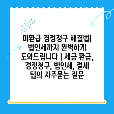 미환급 경정청구 해결법| 법인세까지 완벽하게 도와드립니다 | 세금 환급, 경정청구, 법인세, 절세 팁