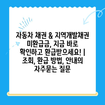 자동차 채권 & 지역개발채권 미환급금, 지금 바로 확인하고 환급받으세요! | 조회, 환급 방법, 안내