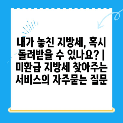 내가 놓친 지방세, 혹시 돌려받을 수 있나요? | 미환급 지방세 찾아주는 서비스