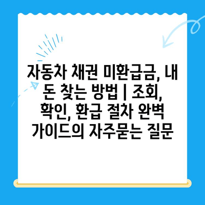 자동차 채권 미환급금, 내 돈 찾는 방법 | 조회, 확인, 환급 절차 완벽 가이드