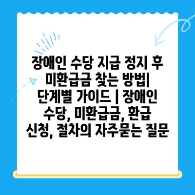 장애인 수당 지급 정지 후 미환급금 찾는 방법|  단계별 가이드 | 장애인 수당, 미환급금, 환급 신청, 절차