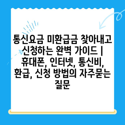 통신요금 미환급금 찾아내고 신청하는 완벽 가이드 | 휴대폰, 인터넷, 통신비, 환급, 신청 방법