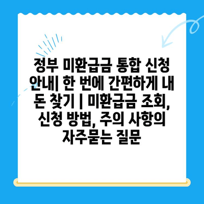 정부 미환급금 통합 신청 안내| 한 번에 간편하게 내 돈 찾기 | 미환급금 조회, 신청 방법, 주의 사항