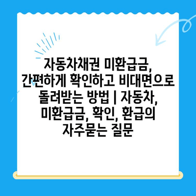 자동차채권 미환급금, 간편하게 확인하고 비대면으로 돌려받는 방법 | 자동차, 미환급금, 확인, 환급