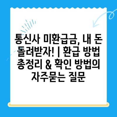 통신사 미환급금, 내 돈 돌려받자! | 환급 방법 총정리 & 확인 방법