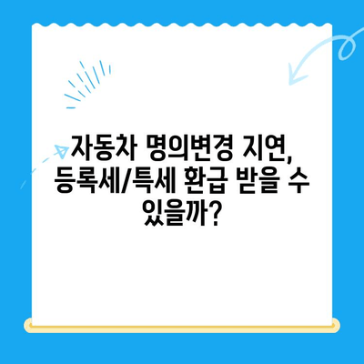 자동차 명의변경 지연으로 등록세/특세 미환급 받는 방법| 상세 가이드 | 자동차세, 환급, 명의변경, 절차