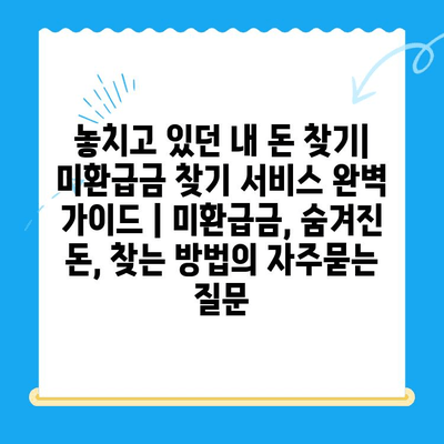 놓치고 있던 내 돈 찾기| 미환급금 찾기 서비스 완벽 가이드 | 미환급금, 숨겨진 돈, 찾는 방법