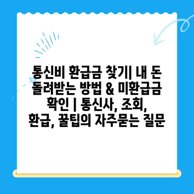 통신비 환급금 찾기| 내 돈 돌려받는 방법 & 미환급금 확인 | 통신사, 조회, 환급, 꿀팁