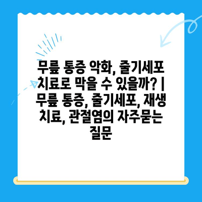 무릎 통증 악화, 줄기세포 치료로 막을 수 있을까? | 무릎 통증, 줄기세포, 재생 치료, 관절염