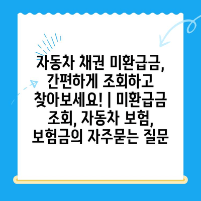 자동차 채권 미환급금, 간편하게 조회하고 찾아보세요! | 미환급금 조회, 자동차 보험, 보험금