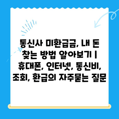 통신사 미환급금, 내 돈 찾는 방법 알아보기 | 휴대폰, 인터넷, 통신비, 조회, 환급