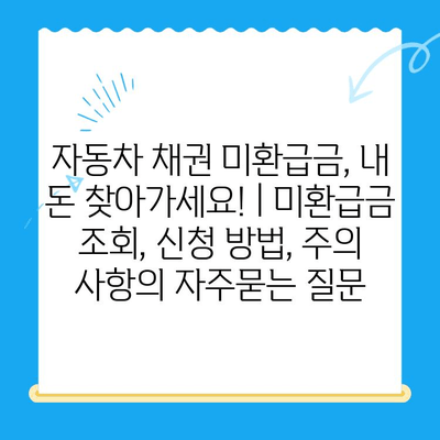 자동차 채권 미환급금, 내 돈 찾아가세요! | 미환급금 조회, 신청 방법, 주의 사항