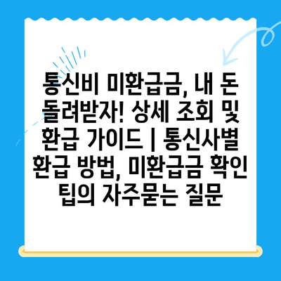 통신비 미환급금, 내 돈 돌려받자! 상세 조회 및 환급 가이드 | 통신사별 환급 방법, 미환급금 확인 팁