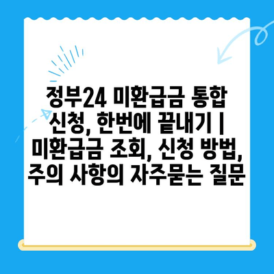 정부24 미환급금 통합 신청, 한번에 끝내기 | 미환급금 조회, 신청 방법, 주의 사항