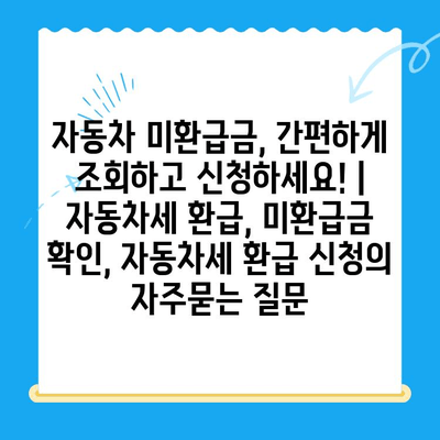 자동차 미환급금, 간편하게 조회하고 신청하세요! | 자동차세 환급, 미환급금 확인, 자동차세 환급 신청