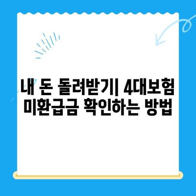 4대보험 미환급금, 내 돈 돌려받는 완벽 가이드 | 환급금 정산, 신청 방법, 주의 사항