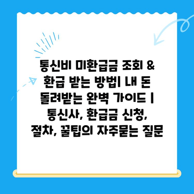 통신비 미환급금 조회 & 환급 받는 방법| 내 돈 돌려받는 완벽 가이드 | 통신사, 환급금 신청, 절차, 꿀팁