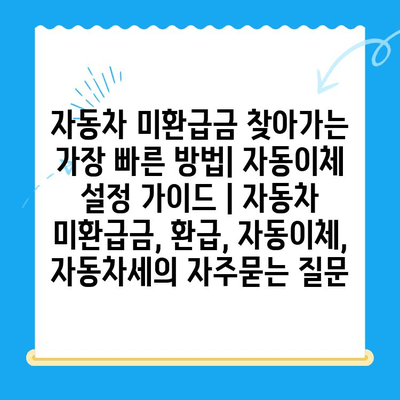 자동차 미환급금 찾아가는 가장 빠른 방법| 자동이체 설정 가이드 | 자동차 미환급금, 환급, 자동이체, 자동차세