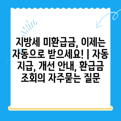 지방세 미환급금, 이제는 자동으로 받으세요! | 자동 지급, 개선 안내, 환급금 조회