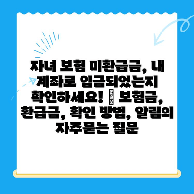 자녀 보험 미환급금, 내 계좌로 입금되었는지 확인하세요! | 보험금, 환급금, 확인 방법, 알림