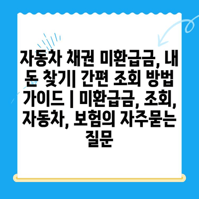 자동차 채권 미환급금, 내 돈 찾기| 간편 조회 방법 가이드 | 미환급금, 조회, 자동차, 보험