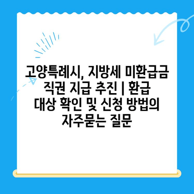 고양특례시, 지방세 미환급금 직권 지급 추진 | 환급 대상 확인 및 신청 방법