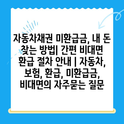 자동차채권 미환급금, 내 돈 찾는 방법| 간편 비대면 환급 절차 안내 | 자동차, 보험, 환급, 미환급금, 비대면