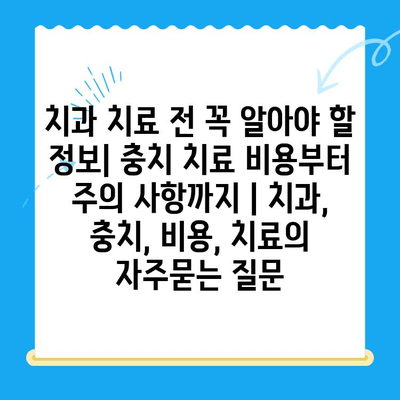 치과 치료 전 꼭 알아야 할 정보| 충치 치료 비용부터 주의 사항까지 | 치과, 충치, 비용, 치료