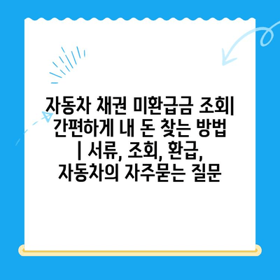 자동차 채권 미환급금 조회| 간편하게 내 돈 찾는 방법 | 서류, 조회, 환급, 자동차