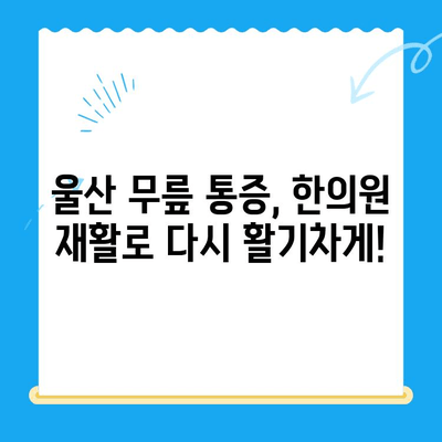 울산 무릎 통증, 한의원 재활로 극복하세요! | 울산 한의원 추천, 무릎 통증 완화, 재활 치료