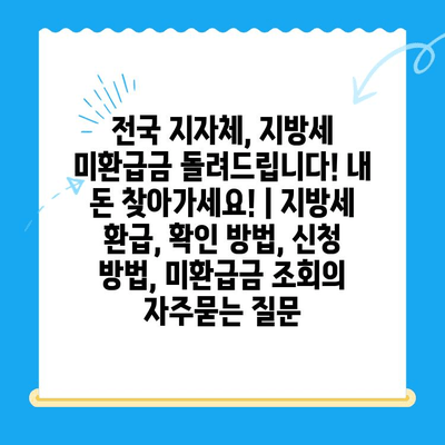 전국 지자체, 지방세 미환급금 돌려드립니다! 내 돈 찾아가세요! | 지방세 환급, 확인 방법, 신청 방법, 미환급금 조회