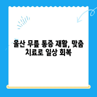 울산 무릎 통증, 한의원 재활로 극복하세요! | 울산 한의원 추천, 무릎 통증 완화, 재활 치료