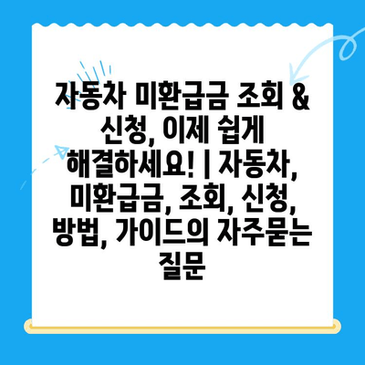 자동차 미환급금 조회 & 신청, 이제 쉽게 해결하세요! | 자동차, 미환급금, 조회, 신청, 방법, 가이드