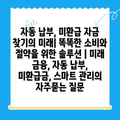 자동 납부, 미환급 자금 찾기의 미래| 똑똑한 소비와 절약을 위한 솔루션 | 미래 금융, 자동 납부, 미환급금, 스마트 관리